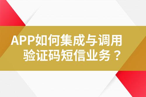 APP如何集成與調用驗證碼短信業務？