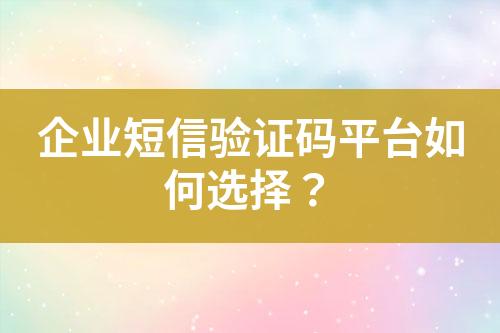 企業短信驗證碼平臺如何選擇？