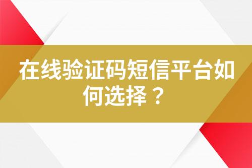 在線驗證碼短信平臺如何選擇？