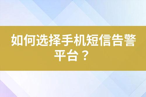 如何選擇手機(jī)短信告警平臺(tái)？