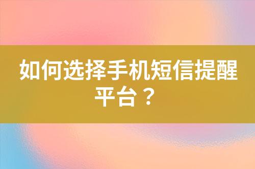 如何選擇手機短信提醒平臺？
