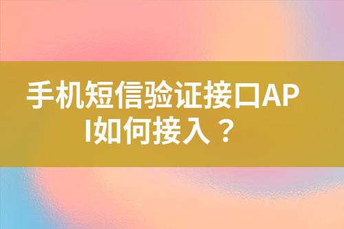 手機短信驗證接口API如何接入?