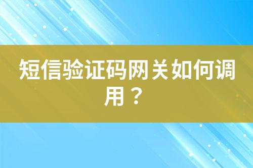 短信驗(yàn)證碼網(wǎng)關(guān)如何調(diào)用？