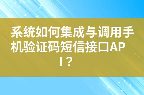 系統(tǒng)如何集成與調(diào)用手機(jī)驗(yàn)證碼短信接口API？