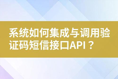 系統(tǒng)如何集成與調(diào)用驗(yàn)證碼短信接口API？