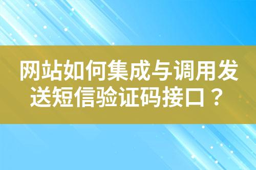 網(wǎng)站如何集成與調(diào)用發(fā)送短信驗(yàn)證碼接口？