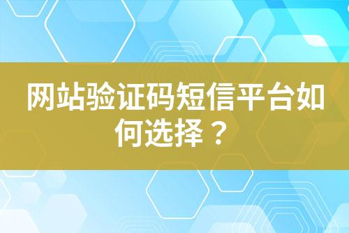 網站驗證碼短信平臺如何選擇?